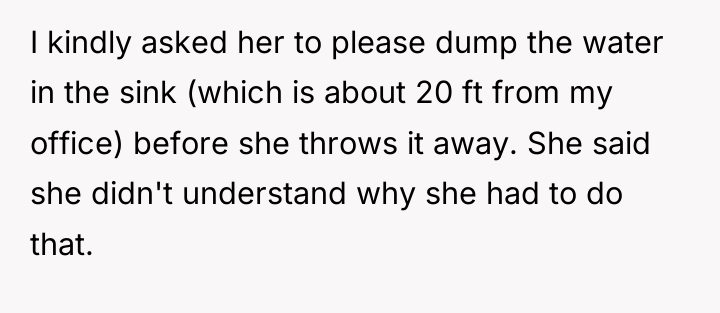 I kindly asked her to please dump the water in...