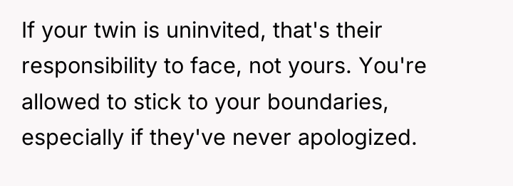 If your twin is uninvited, that's their responsibility to face,...
