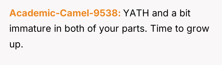 Academic-Camel-9538 YATH and a bit immature in both of your...