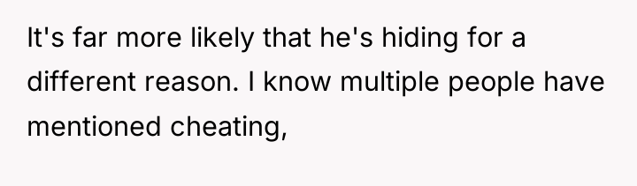 It's far more likely that he's hiding for a different...