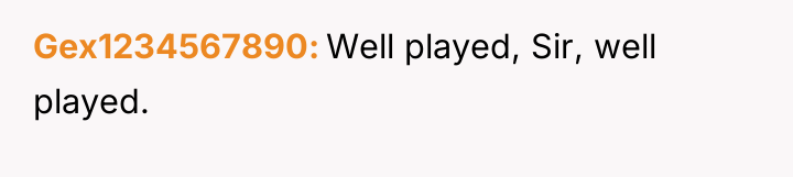 Gex1234567890 Well played, Sir, well played.