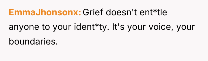 EmmaJhonsonx Grief doesn't ent*tle anyone to your ident*ty. It's your...
