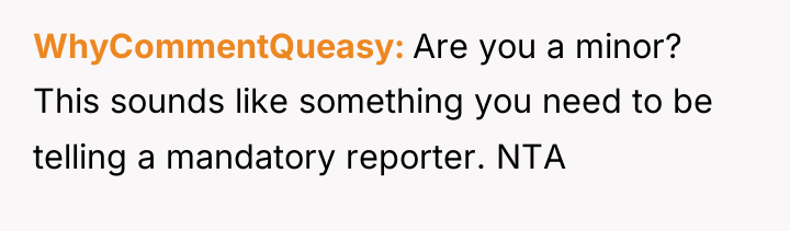 WhyCommentQueasy Are you a minor? This sounds like something you...