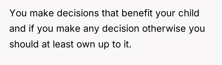 You make decisions that benefit your child and if you...
