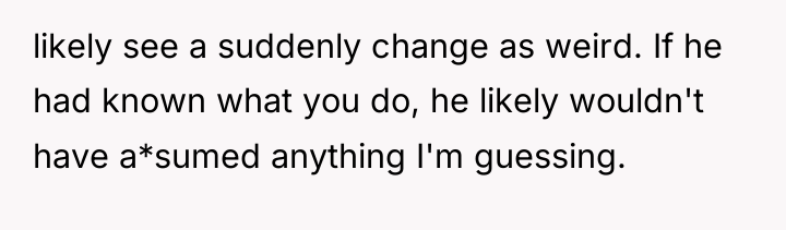 likely see a suddenly change as weird. If he had...
