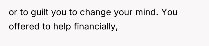 or to guilt you to change your mind. You offered...