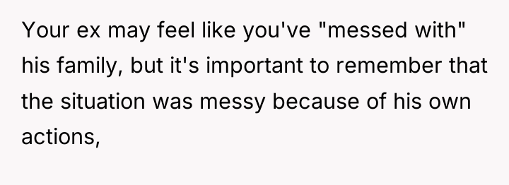 Your ex may feel like you've "messed with" his family,...