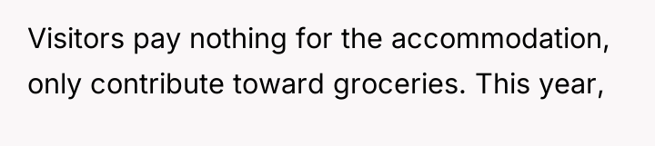Visitors pay nothing for the accommodation, only contribute toward groceries....