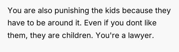 You are also punishing the kids because they have to...