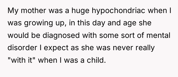My mother was a huge hypochondriac when I was growing...