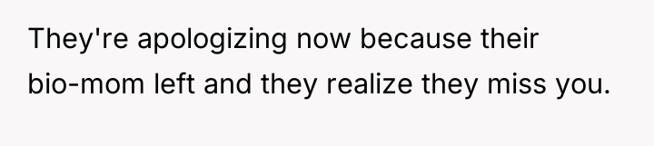 They're apologizing now because their bio-mom left and they realize...