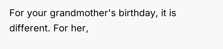 For your grandmother's birthday, it is different. For her,