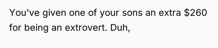 You've given one of your sons an extra $260 for...