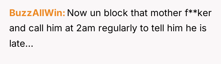 BuzzAllWin Now un block that mother f**ker and call him...