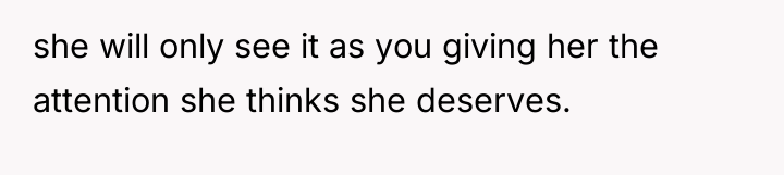 she will only see it as you giving her the...
