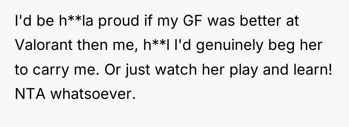 I'd be h**la proud if my GF was better at...