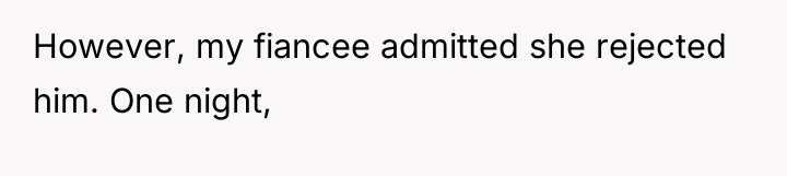 However, my fiancee admitted she rejected him. One night,