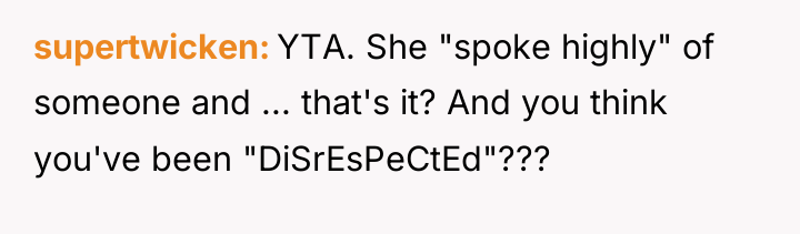 supertwicken YTA. She "spoke highly" of someone and ... that's...