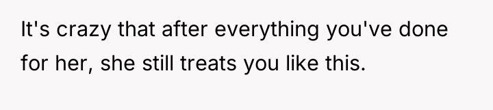 It's crazy that after everything you've done for her, she...