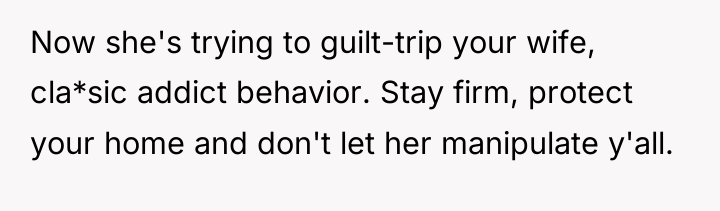 Now she's trying to guilt-trip your wife, cla*sic addict behavior....