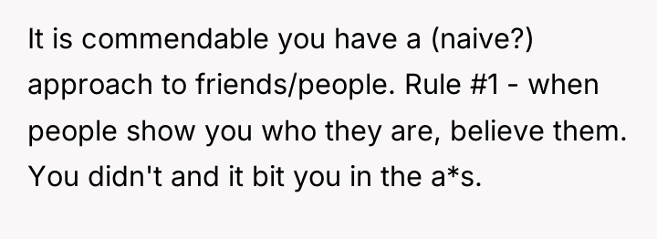 It is commendable you have a (naive?) approach to friends/people....