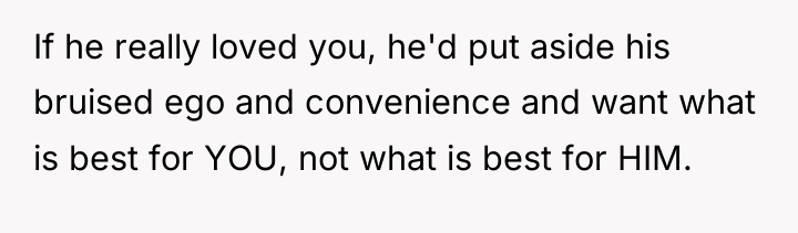 If he really loved you, he'd put aside his bruised...
