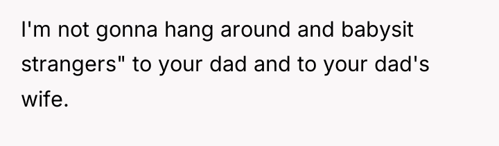 I'm not gonna hang around and babysit strangers" to your...