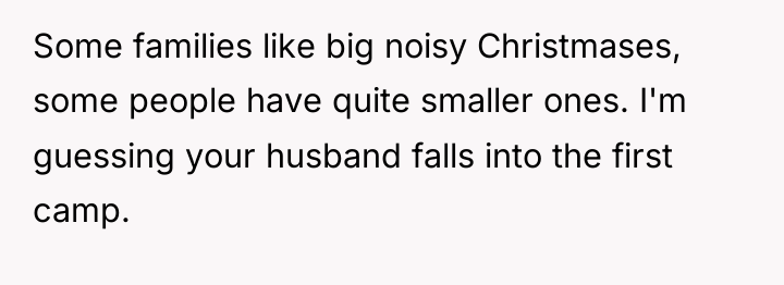Some families like big noisy Christmases, some people have quite...