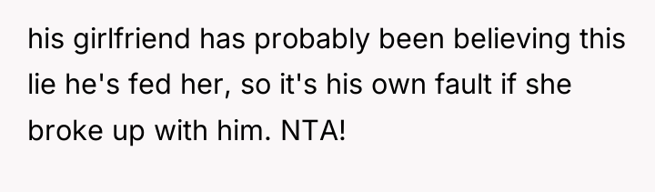 his girlfriend has probably been believing this lie he's fed...