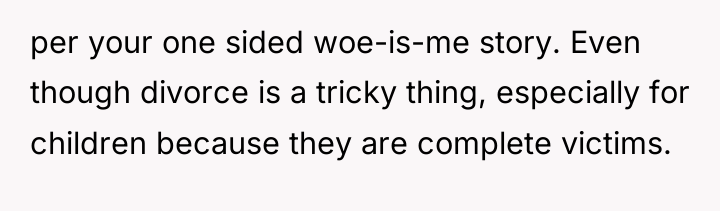 per your one sided woe-is-me story. Even though divorce is...