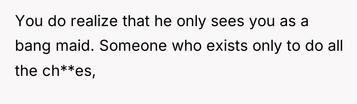 You do realize that he only sees you as a...