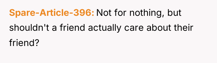 Spare-Article-396 Not for nothing, but shouldn't a friend actually care...