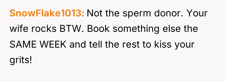 SnowFlake1013 Not the sperm donor. Your wife rocks BTW. Book...