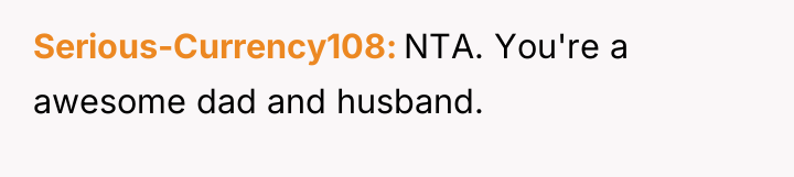 Serious-Currency108 NTA. You're a awesome dad and husband.