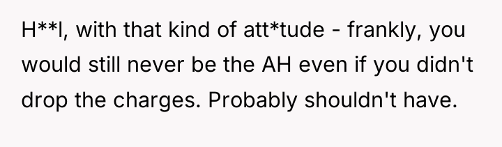 H**l, with that kind of att*tude - frankly, you would...