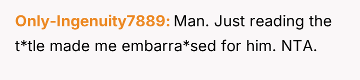 Only-Ingenuity7889 Man. Just reading the t*tle made me embarra*sed for...