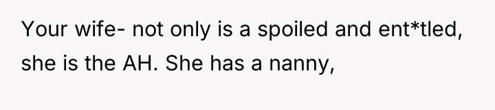 Your wife- not only is a spoiled and ent*tled, she...