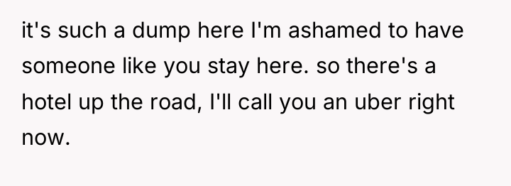 it's such a dump here I'm ashamed to have someone...