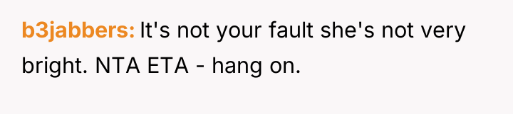 b3jabbers It's not your fault she's not very bright. NTA...