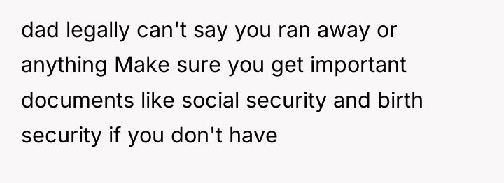 dad legally can't say you ran away or anything Make...