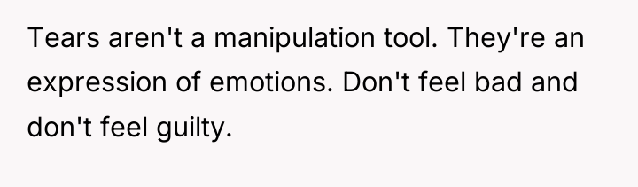 Tears aren't a manipulation tool. They're an expression of emotions....