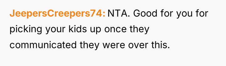 JeepersCreepers74 NTA. Good for you for picking your kids up...