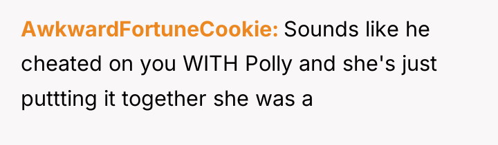 AwkwardFortuneCookie Sounds like he cheated on you WITH Polly and...
