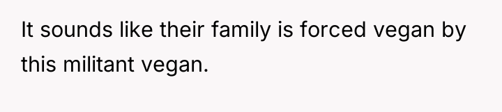 It sounds like their family is forced vegan by this...