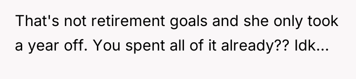 That's not retirement goals and she only took a year...