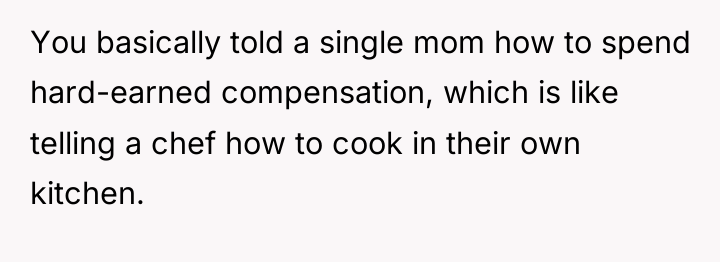 You basically told a single mom how to spend hard-earned...