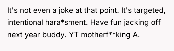 It's not even a joke at that point. It's targeted,...