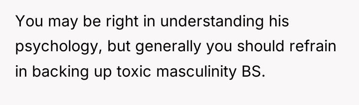 You may be right in understanding his psychology, but generally...