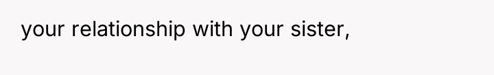 your relationship with your sister,