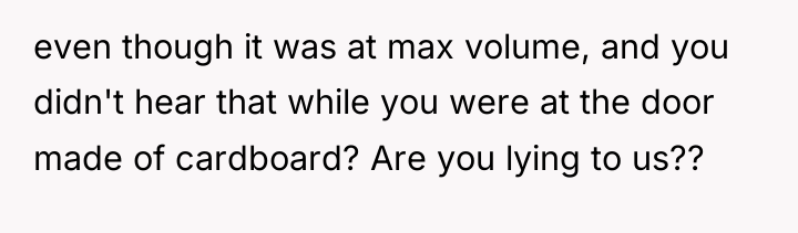 even though it was at max volume, and you didn't...